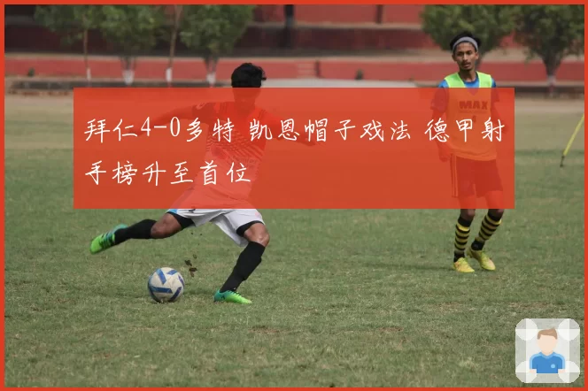 拜仁4-0多特 凯恩帽子戏法 德甲射手榜升至首位