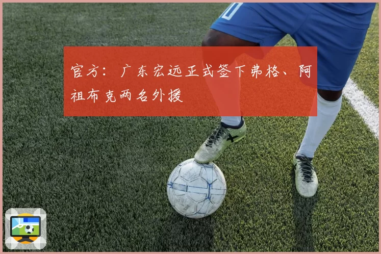 官方：广东宏远正式签下弗格、阿祖布克两名外援