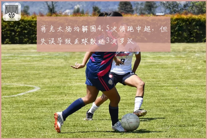 蒋光太场均解围4.5次领跑中超，但失误导致丢球数达3次罗汉