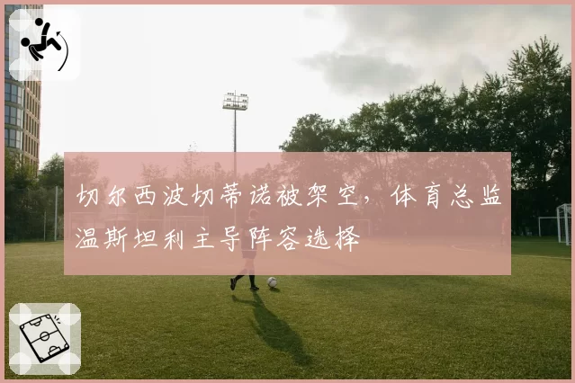 切尔西波切蒂诺被架空，体育总监温斯坦利主导阵容选择
