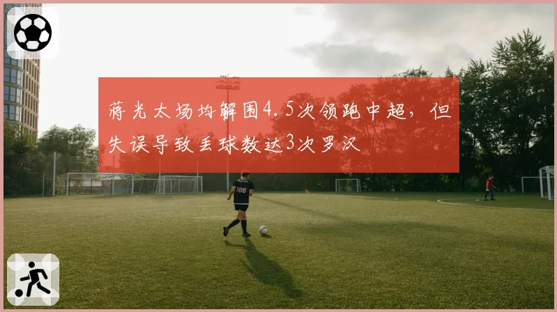 蒋光太场均解围4.5次领跑中超，但失误导致丢球数达3次罗汉