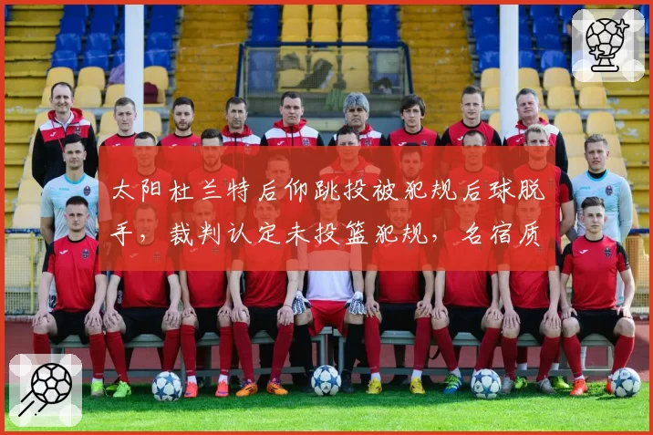 太阳杜兰特后仰跳投被犯规后球脱手，裁判认定未投篮犯规，名宿质疑是否应适用新规