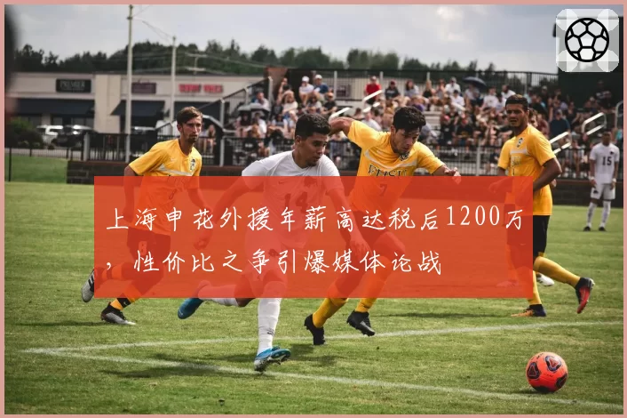 上海申花外援年薪高达税后1200万，性价比之争引爆媒体论战